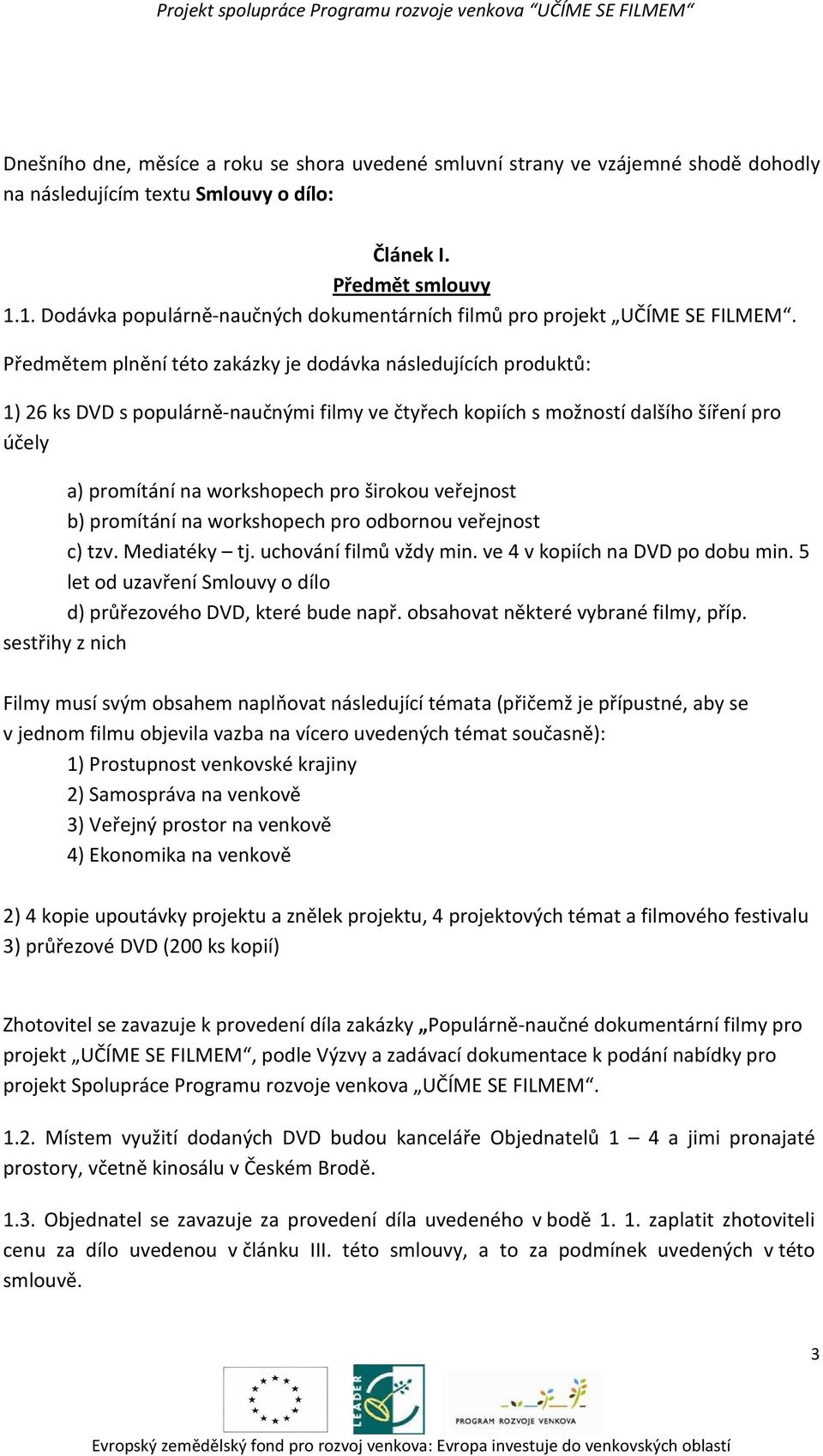 Předmětem plnění této zakázky je dodávka následujících produktů: 1) 26 ks DVD s populárně-naučnými filmy ve čtyřech kopiích s možností dalšího šíření pro účely a) promítání na workshopech pro širokou