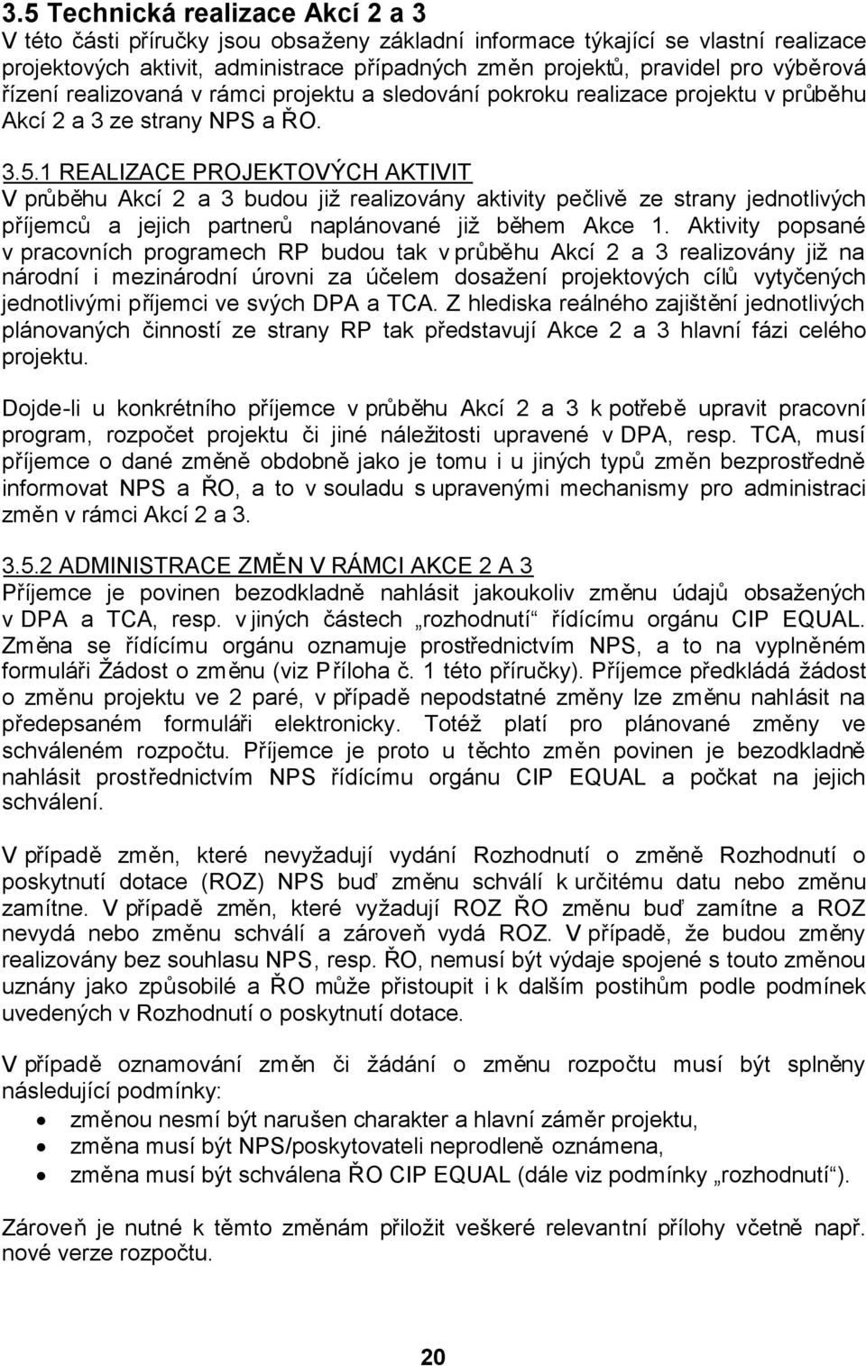 1 REALIZACE PROJEKTOVÝCH AKTIVIT V průběhu Akcí 2 a 3 budou jižrealizovány aktivity pečlivěze strany jednotlivých příjemců a jejich partnerů naplánované již během Akce 1.