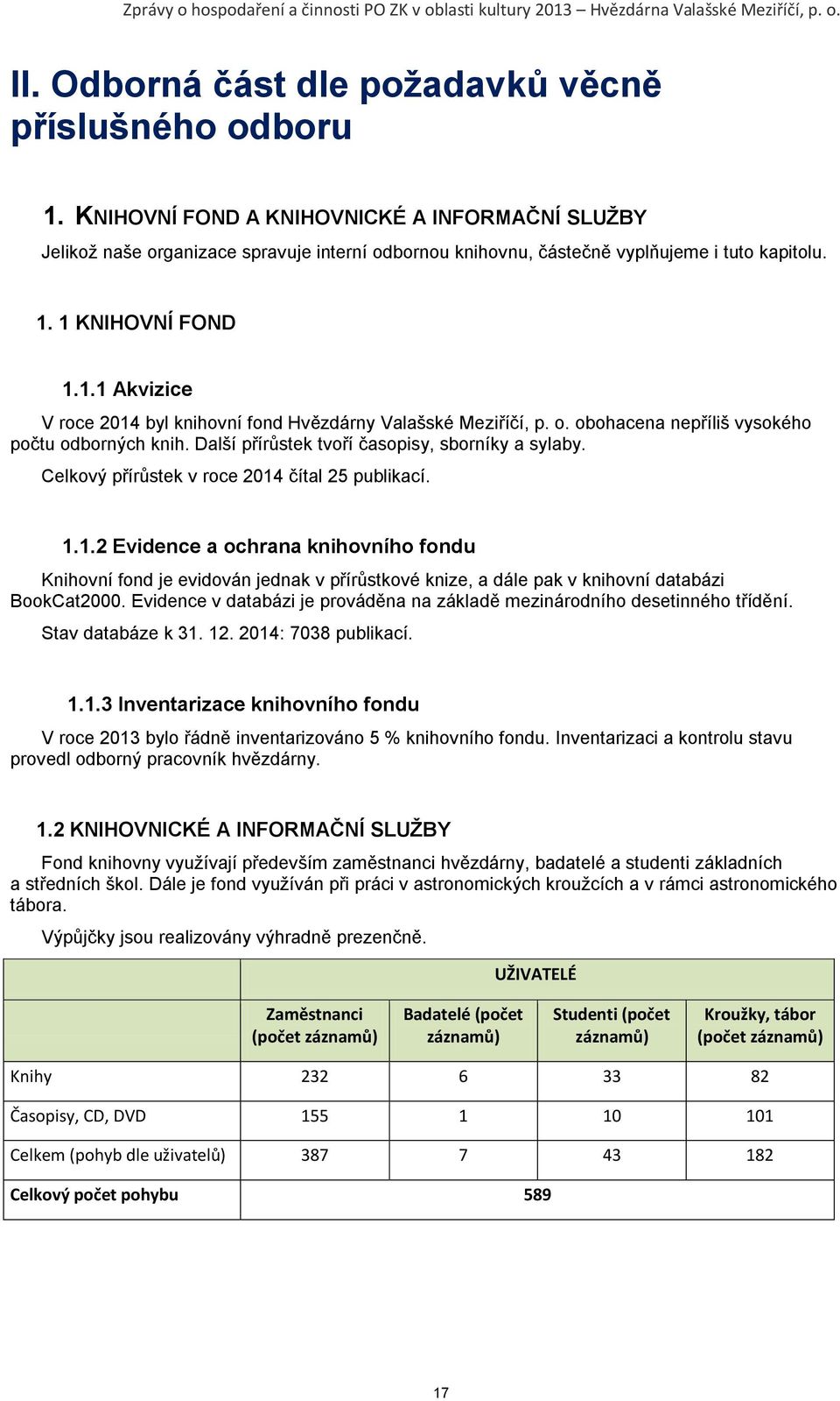 1 KNIHOVNÍ FOND 1.1.1 Akvizice V roce 2014 byl knihovní fond Hvězdárny Valašské Meziříčí, p. o. obohacena nepříliš vysokého počtu odborných knih. Další přírůstek tvoří časopisy, sborníky a sylaby.