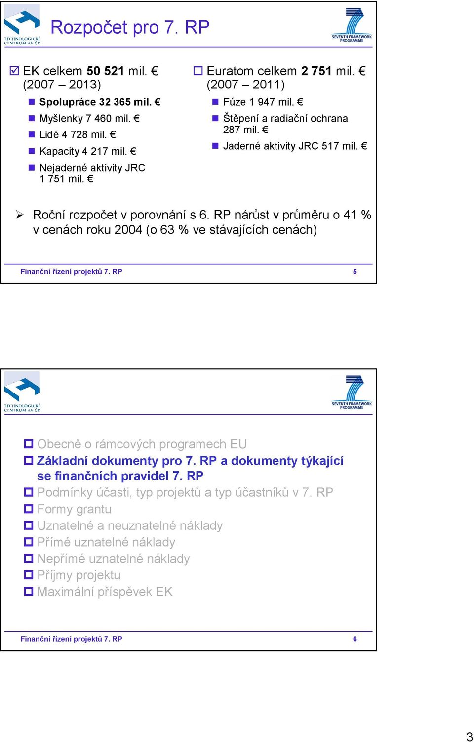 RP nárůst v průměru o 41 % v cenách roku 2004 (o 63 % ve stávajících cenách) Finanční řízení projektů 7. RP 5 Obecně o rámcových programech EU Základní dokumenty pro 7.