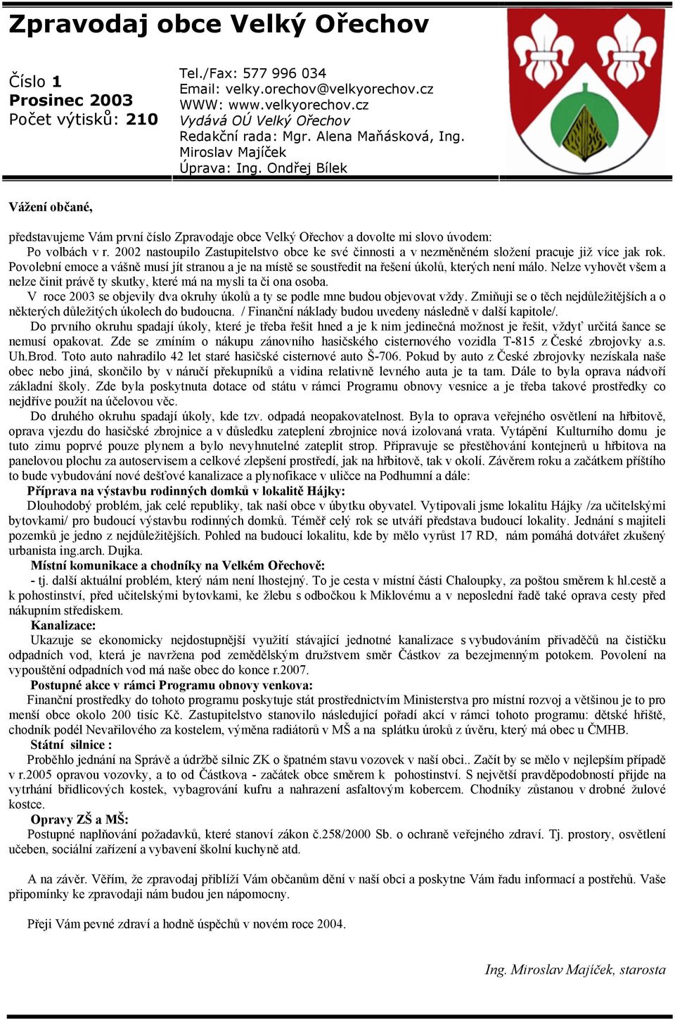 2002 nastoupilo Zastupitelstvo obce ke své činnosti a v nezměněném složení pracuje již více jak rok.