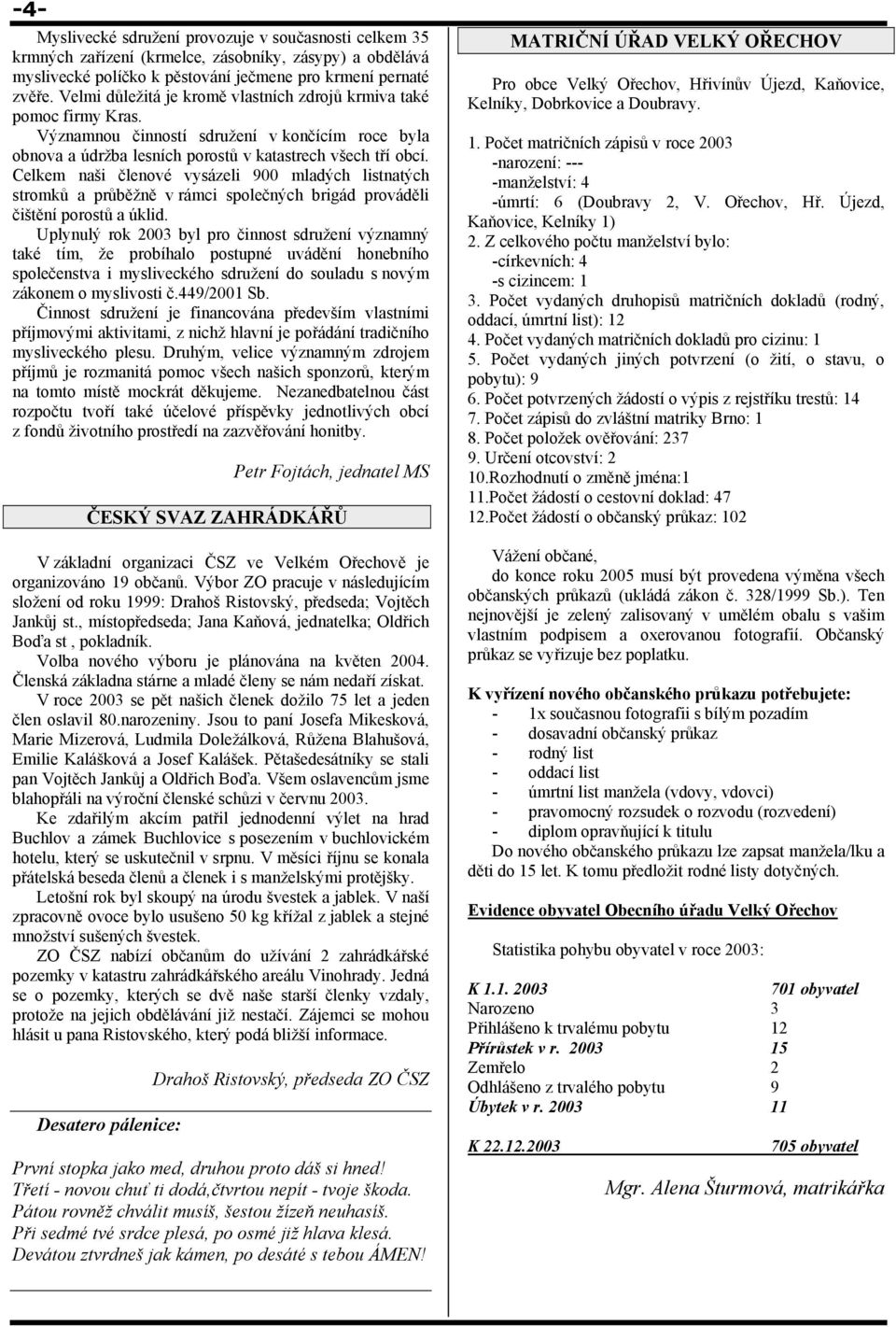 Celkem naši členové vysázeli 900 mladých listnatých stromků a průběžně v rámci společných brigád prováděli čištění porostů a úklid.