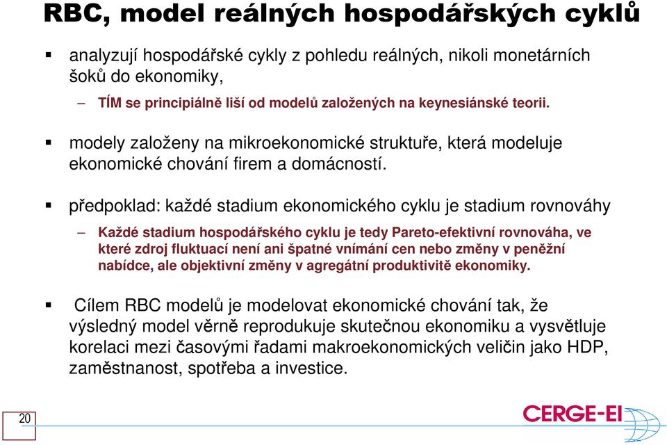 předpoklad: každé stadium ekonomického cyklu je stadium rovnováhy Každé stadium hospodářského cyklu je tedy Pareto-efektivní rovnováha, ve které zdroj fluktuací není ani špatné vnímání cen nebo změny