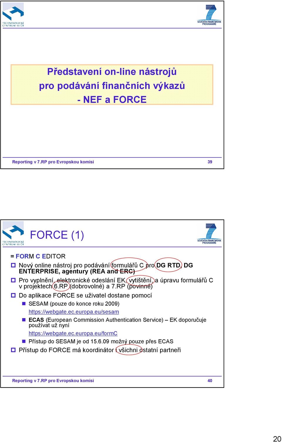 EK, vytištění, a úpravu formulářů C v projektech 6.RP (dobrovolné) a 7.RP (povinné) Do aplikace FORCE se uživatel dostane pomocí SESAM (pouze do konce roku 2009) https://webgate.ec.europa.