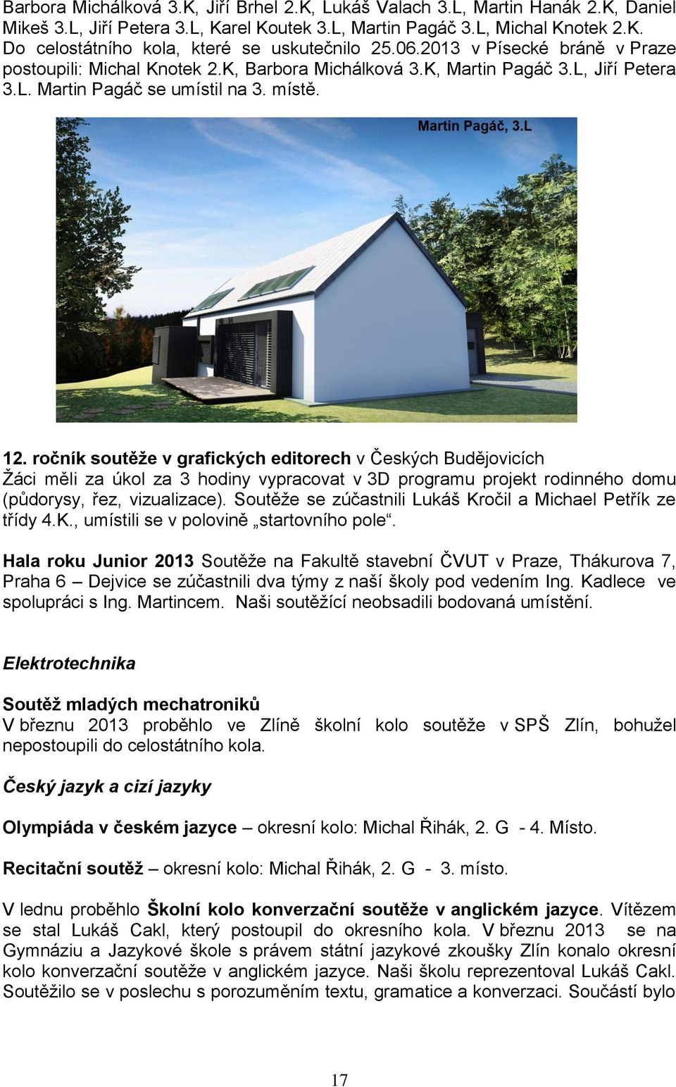 ročník soutěže v grafických editorech v Českých Budějovicích Žáci měli za úkol za 3 hodiny vypracovat v 3D programu projekt rodinného domu (půdorysy, řez, vizualizace).