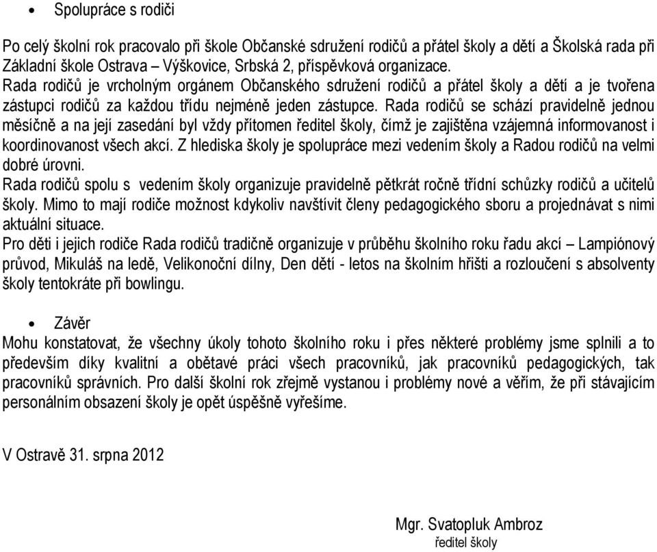 Rada rodičů se schází pravidelně jednou měsíčně a na její zasedání byl vždy přítomen ředitel školy, čímž je zajištěna vzájemná informovanost i koordinovanost všech akcí.