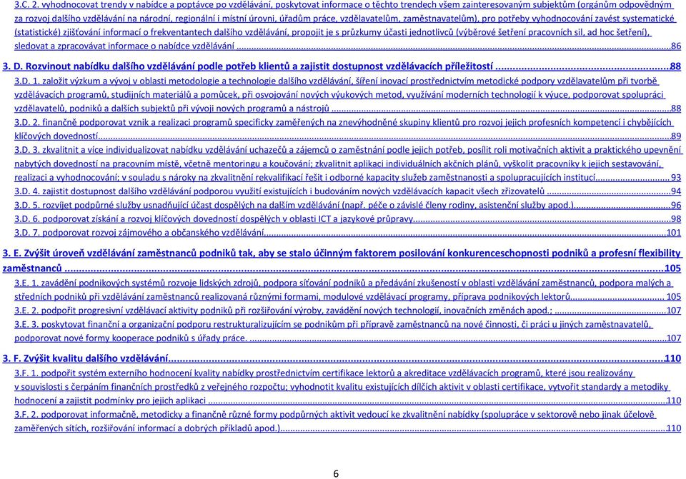 místní úrovni, úřadům práce, vzdělavatelům, zaměstnavatelům), pro potřeby vyhodnocování zavést systematické (statistické) zjišťování informací o frekventantech dalšího vzdělávání, propojit je s