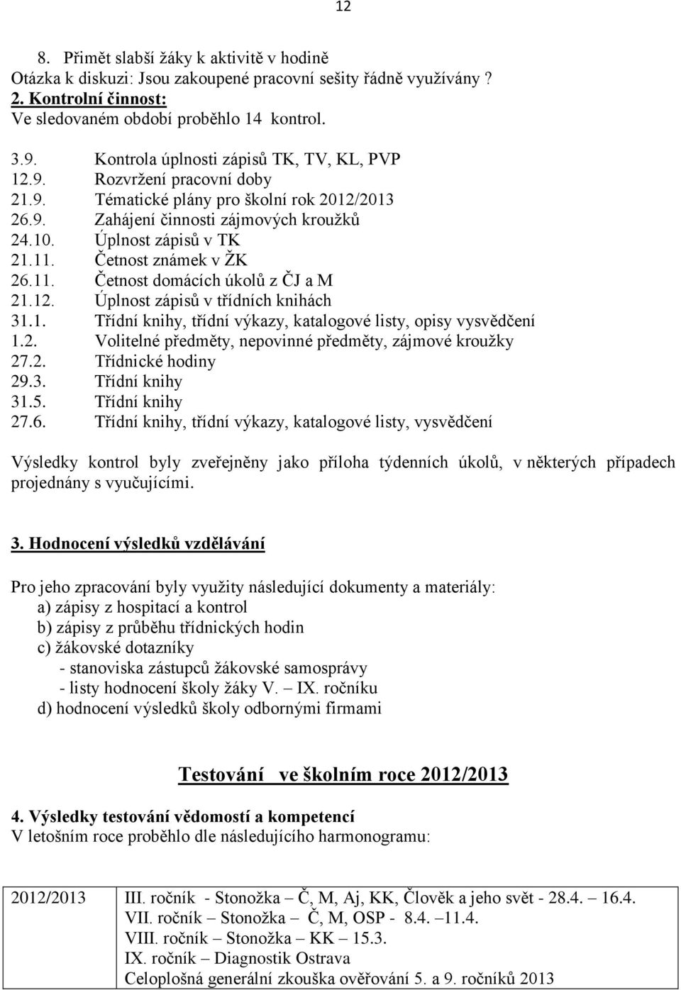 Četnost známek v ŢK 26.11. Četnost domácích úkolů z ČJ a M 21.12. Úplnost zápisů v třídních knihách 31.1. Třídní knihy, třídní výkazy, katalogové listy, opisy vysvědčení 1.2. Volitelné předměty, nepovinné předměty, zájmové krouţky 27.