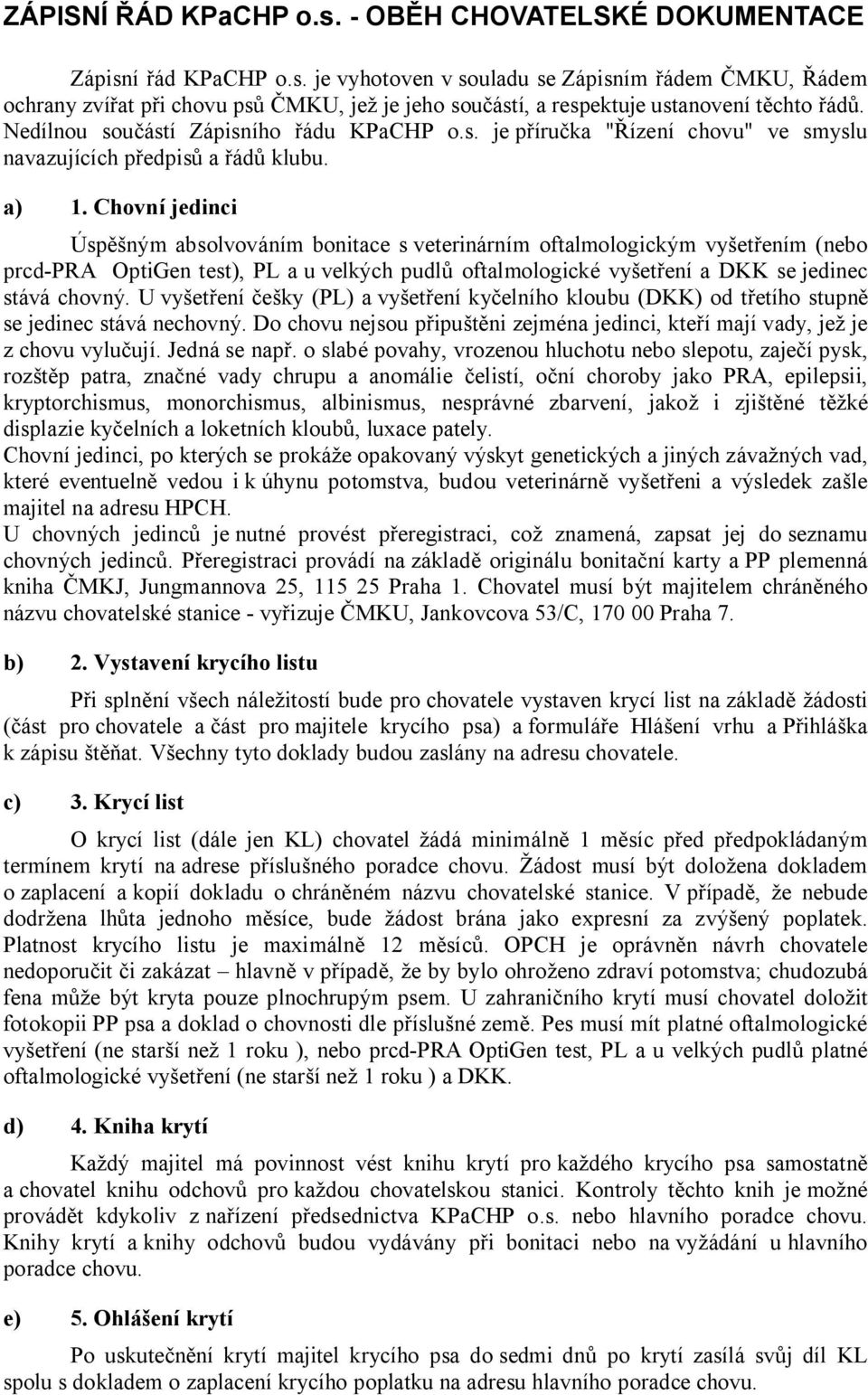 Chovní jedinci Úsp ným absolvováním bonitace s veterinárním oftalmologickým vy et ením (nebo prcd-pra OptiGen test), PL a u velkých pudl oftalmologické vy et ení a DKK se jedinec stává chovný.