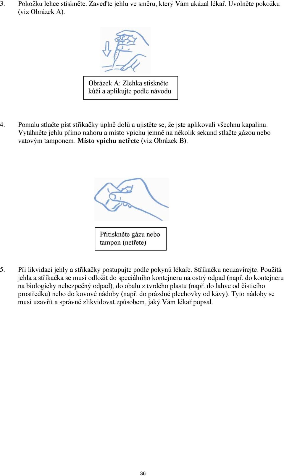 Místo vpichu netřete (viz Obrázek B). Přitiskněte gázu nebo tampon (netřete) 5. Při likvidaci jehly a stříkačky postupujte podle pokynů lékaře. Stříkačku neuzavírejte.