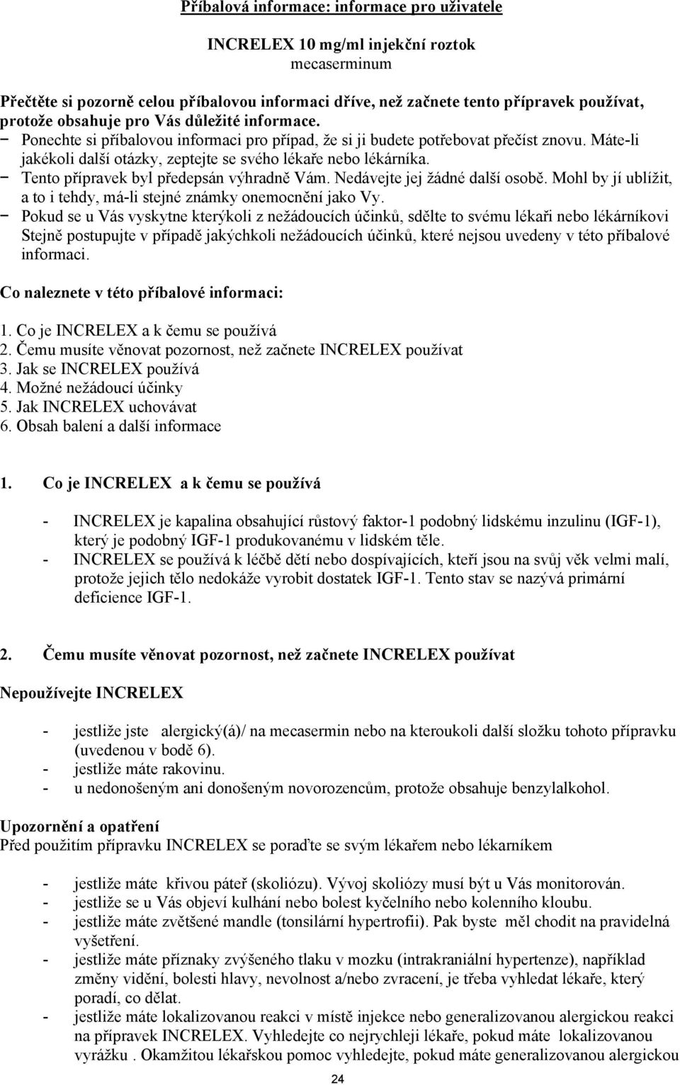 Tento přípravek byl předepsán výhradně Vám. Nedávejte jej žádné další osobě. Mohl by jí ublížit, a to i tehdy, má-li stejné známky onemocnění jako Vy.