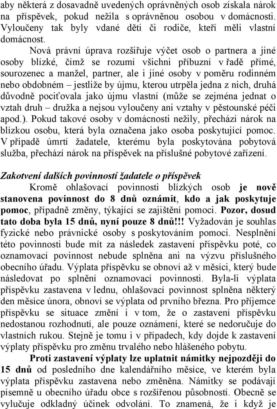 jestliže by újmu, kterou utrpěla jedna z nich, druhá důvodně pociťovala jako újmu vlastní (může se zejména jednat o vztah druh družka a nejsou vyloučeny ani vztahy v pěstounské péči apod.).