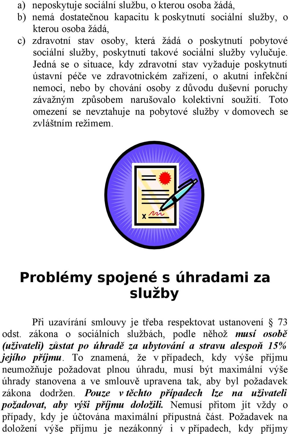 Jedná se o situace, kdy zdravotní stav vyžaduje poskytnutí ústavní péče ve zdravotnickém zařízení, o akutní infekční nemoci, nebo by chování osoby z důvodu duševní poruchy závažným způsobem