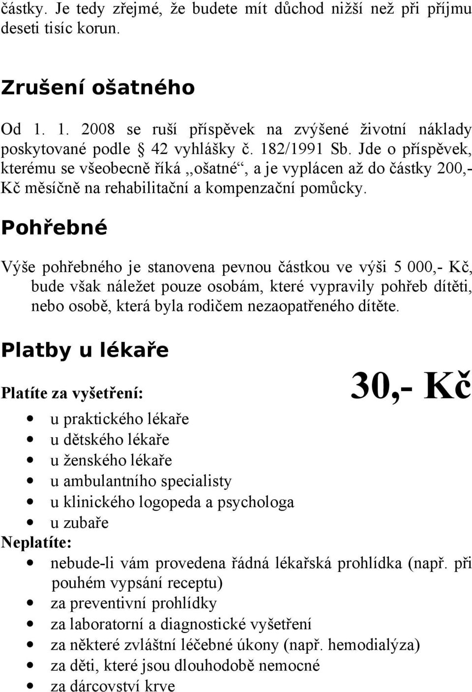 Pohřebné Výše pohřebného je stanovena pevnou částkou ve výši 5 000,- Kč, bude však náležet pouze osobám, které vypravily pohřeb dítěti, nebo osobě, která byla rodičem nezaopatřeného dítěte.