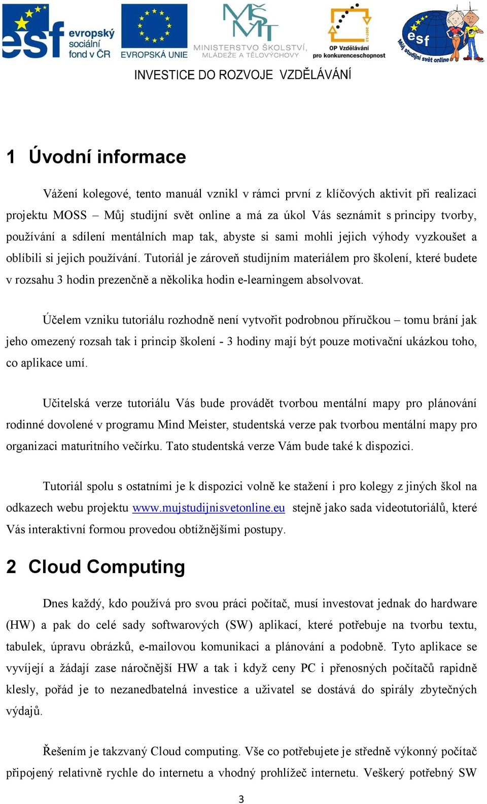 Tutoriál je zároveň studijním materiálem pro školení, které budete v rozsahu 3 hodin prezenčně a několika hodin e-learningem absolvovat.