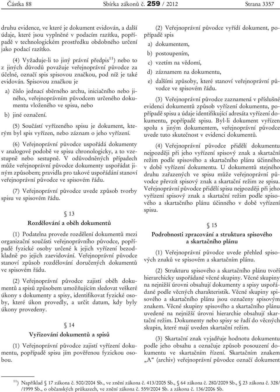 (4) Vyžaduje-li to jiný právní předpis 11 ) nebo to z jiných důvodů považuje veřejnoprávní původce za účelné, označí spis spisovou značkou, pod níž je také evidován.