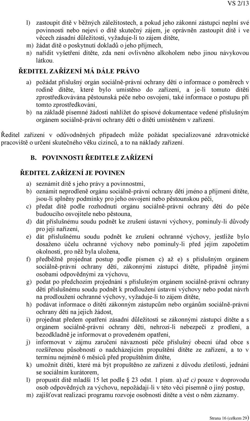 ŘEDITEL ZAŘÍZENÍ MÁ DÁLE PRÁVO a) požádat příslušný orgán sociálně-právní ochrany dětí o informace o poměrech v rodině dítěte, které bylo umístěno do zařízení, a je-li tomuto dítěti zprostředkovávána