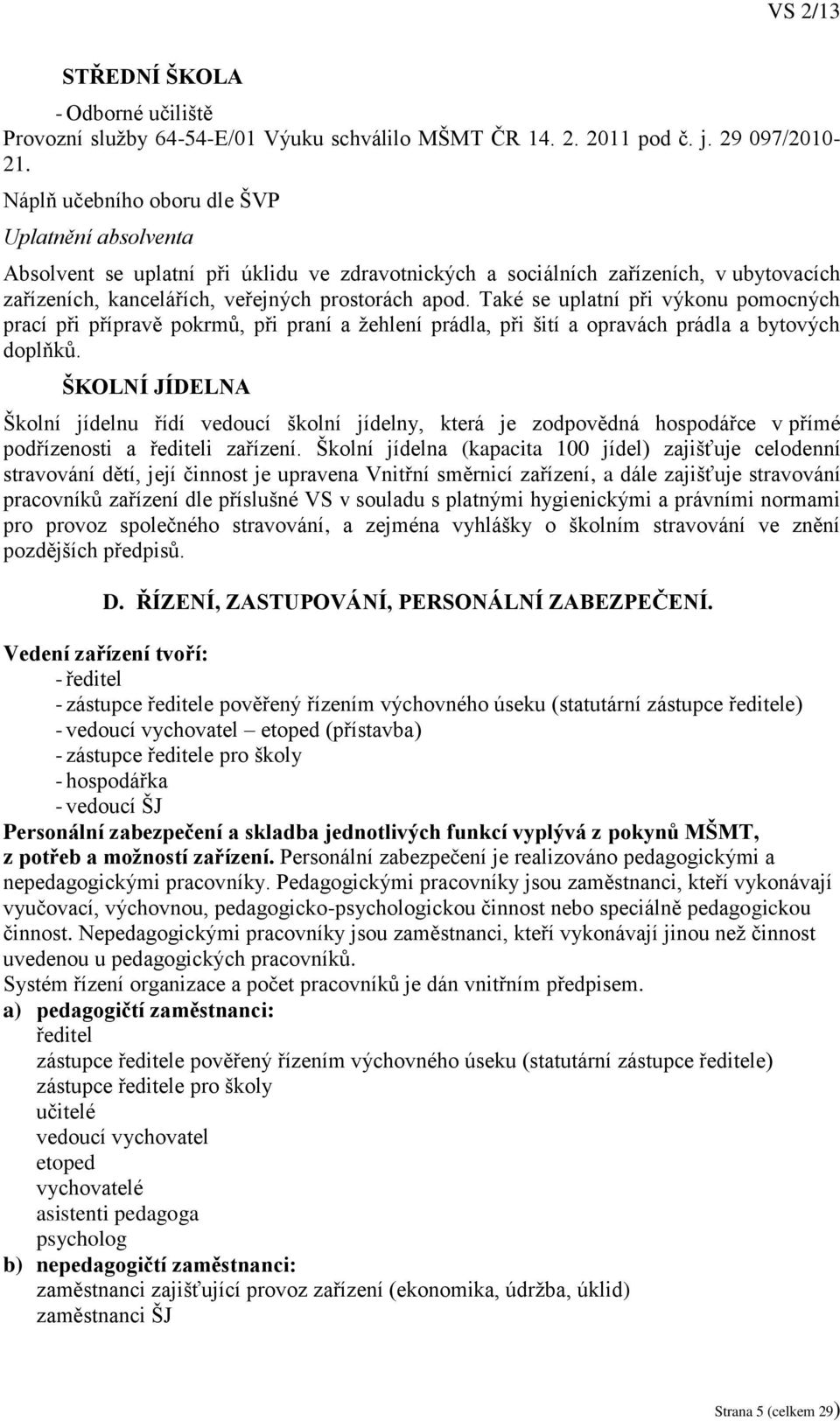 Také se uplatní při výkonu pomocných prací při přípravě pokrmů, při praní a žehlení prádla, při šití a opravách prádla a bytových doplňků.