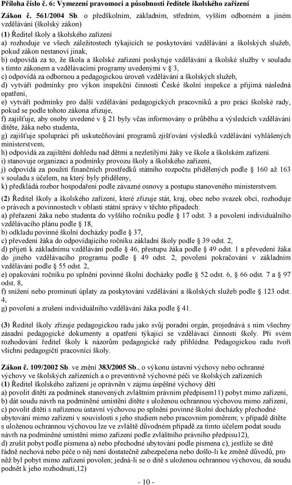 a školských služeb, pokud zákon nestanoví jinak, b) odpovídá za to, že škola a školské zařízení poskytuje vzdělávání a školské služby v souladu s tímto zákonem a vzdělávacími programy uvedenými v 3,