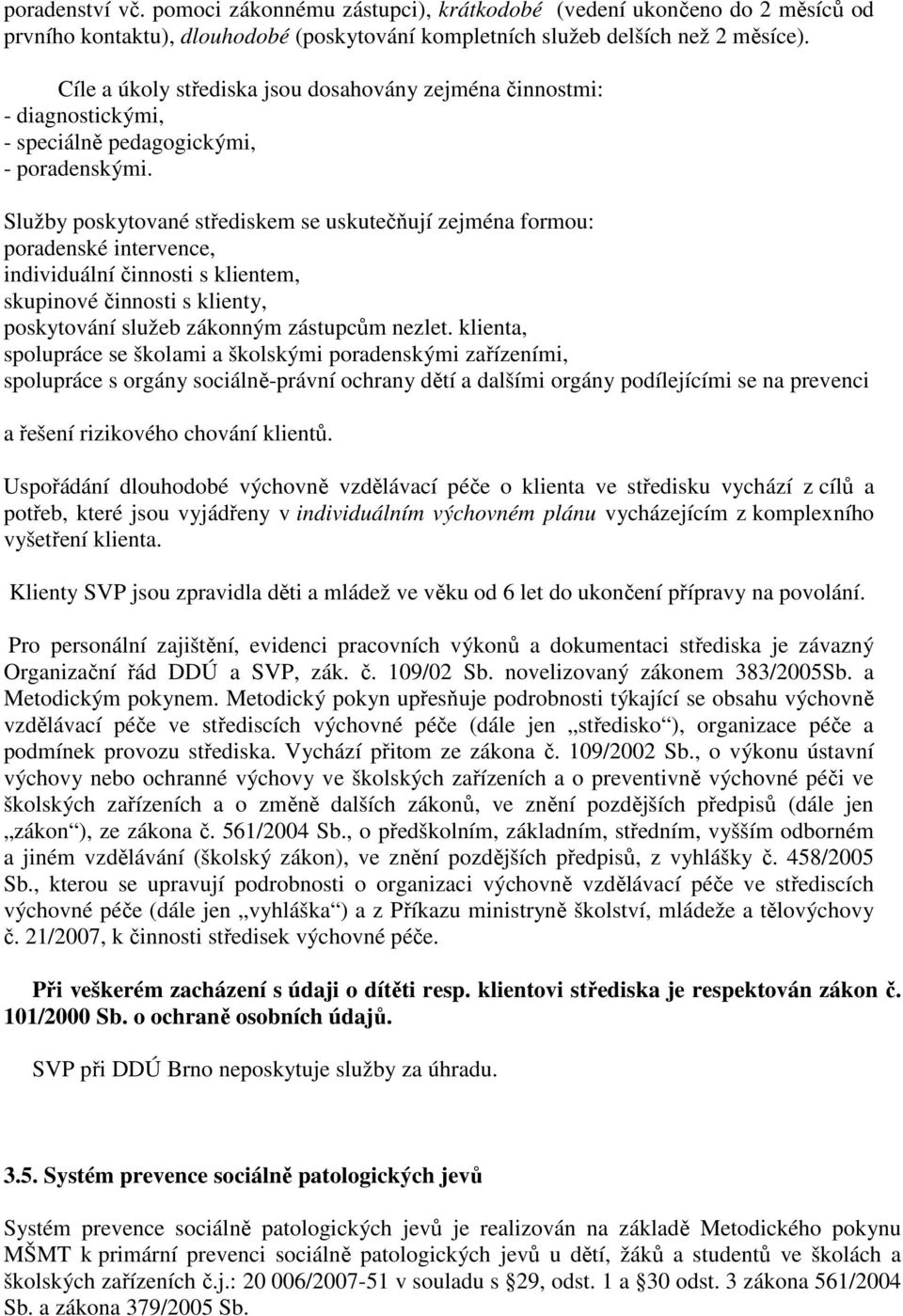 Služby poskytované střediskem se uskutečňují zejména formou: poradenské intervence, individuální činnosti s klientem, skupinové činnosti s klienty, poskytování služeb zákonným zástupcům nezlet.