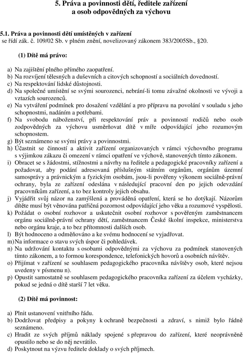 c) Na respektování lidské důstojnosti. d) Na společné umístění se svými sourozenci, nebrání-li tomu závažné okolnosti ve vývoji a vztazích sourozenců.