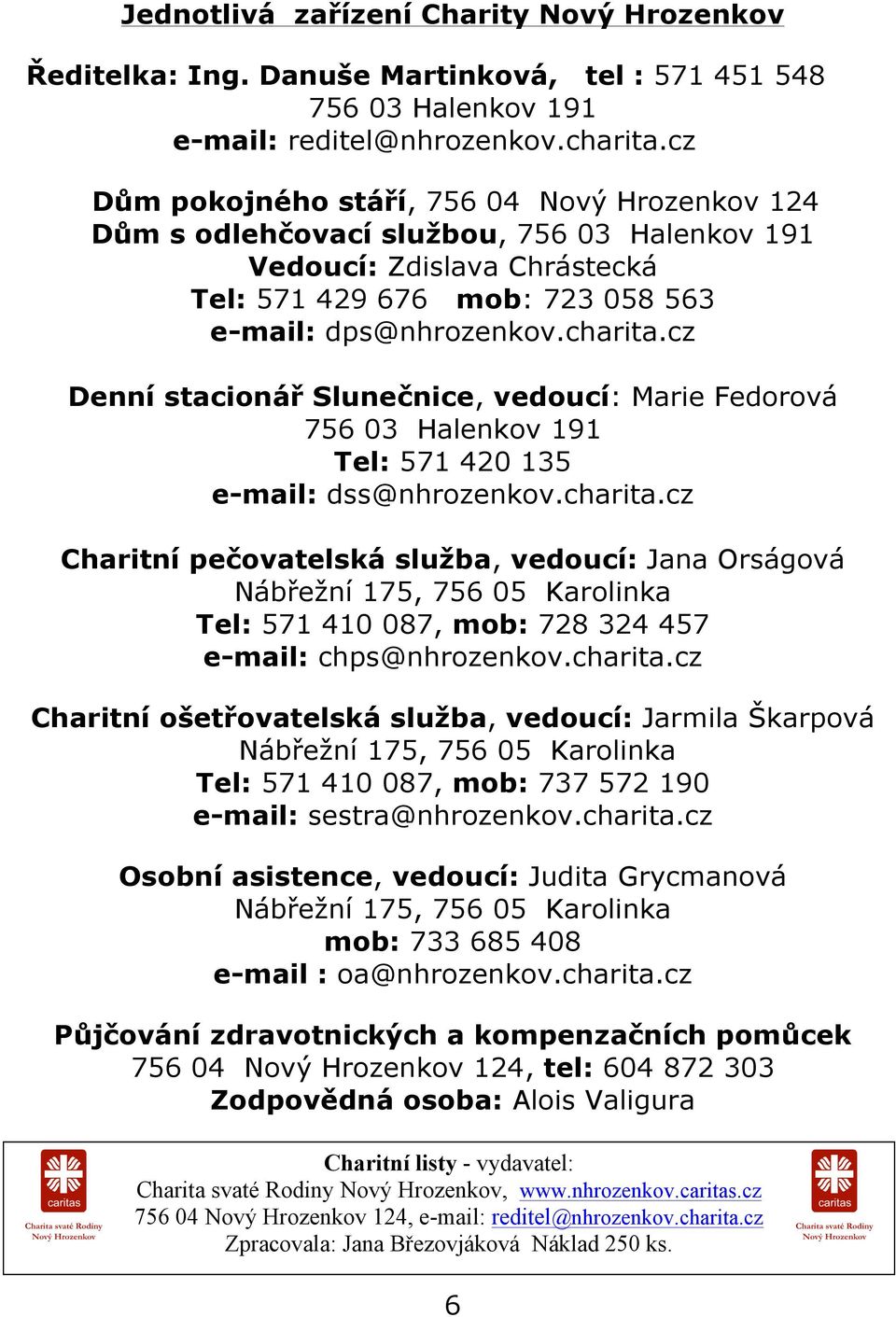 cz Denní stacionář Slunečnice, vedoucí: Marie Fedorová 756 03 Halenkov 191 Tel: 571 420 135 e-mail: dss@nhrozenkov.charita.