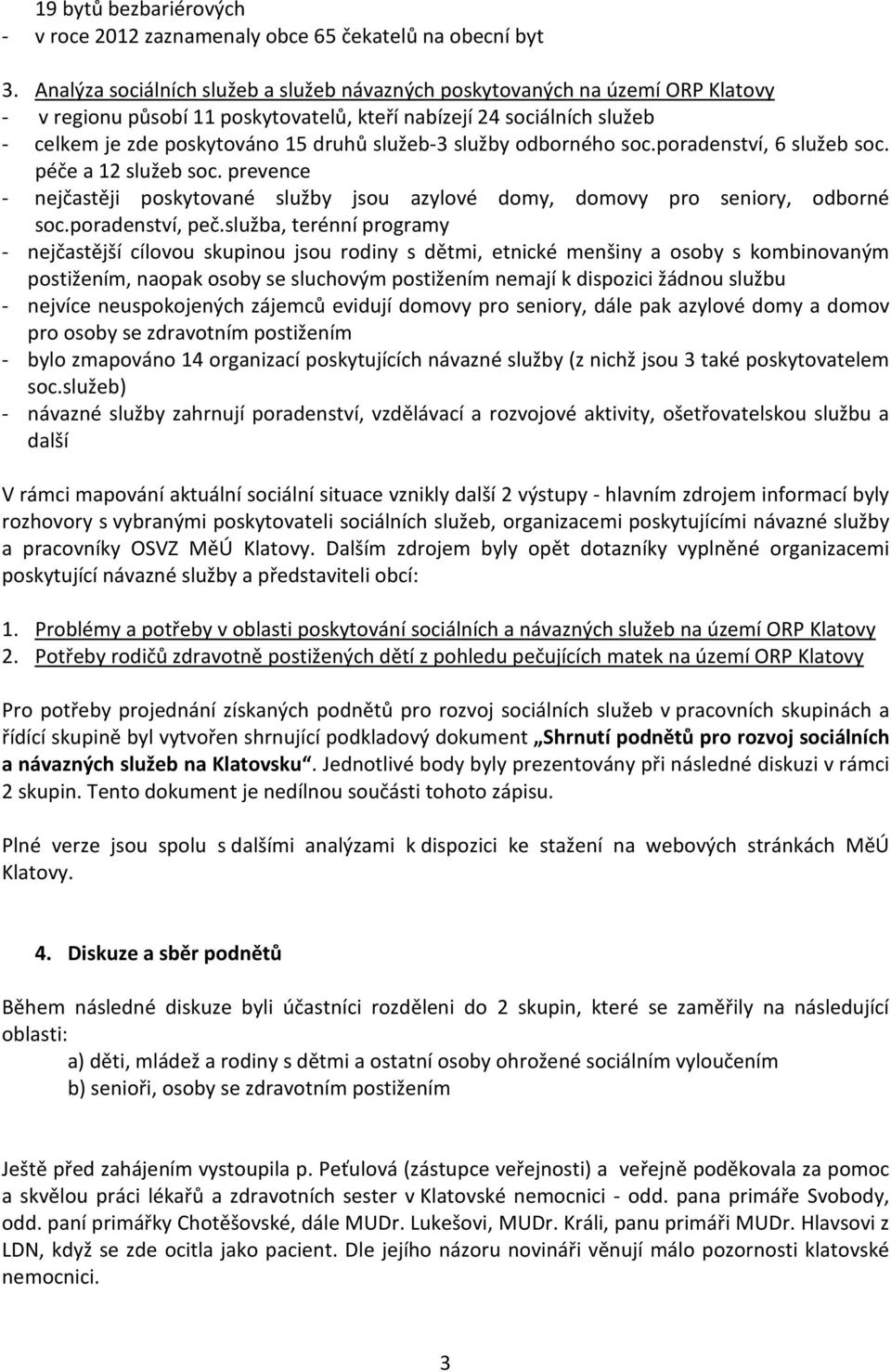 služby odborného soc.poradenství, 6 služeb soc. péče a 12 služeb soc. prevence - nejčastěji poskytované služby jsou azylové domy, domovy pro seniory, odborné soc.poradenství, peč.