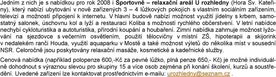 V hlavní budově nabízí možnost využití jídelny s krbem, samostatný salonek, úschovnu kol a lyží a restauraci Koliba s možností rychlého občerstvení.