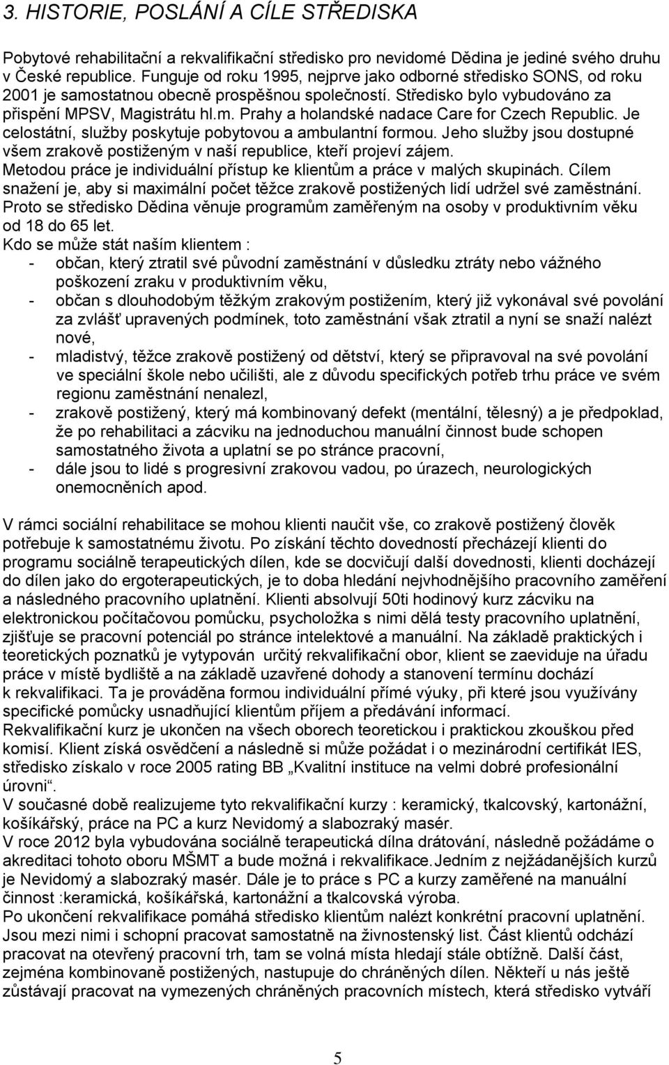 Je celostátní, služby poskytuje pobytovou a ambulantní formou. Jeho služby jsou dostupné všem zrakově postiženým v naší republice, kteří projeví zájem.