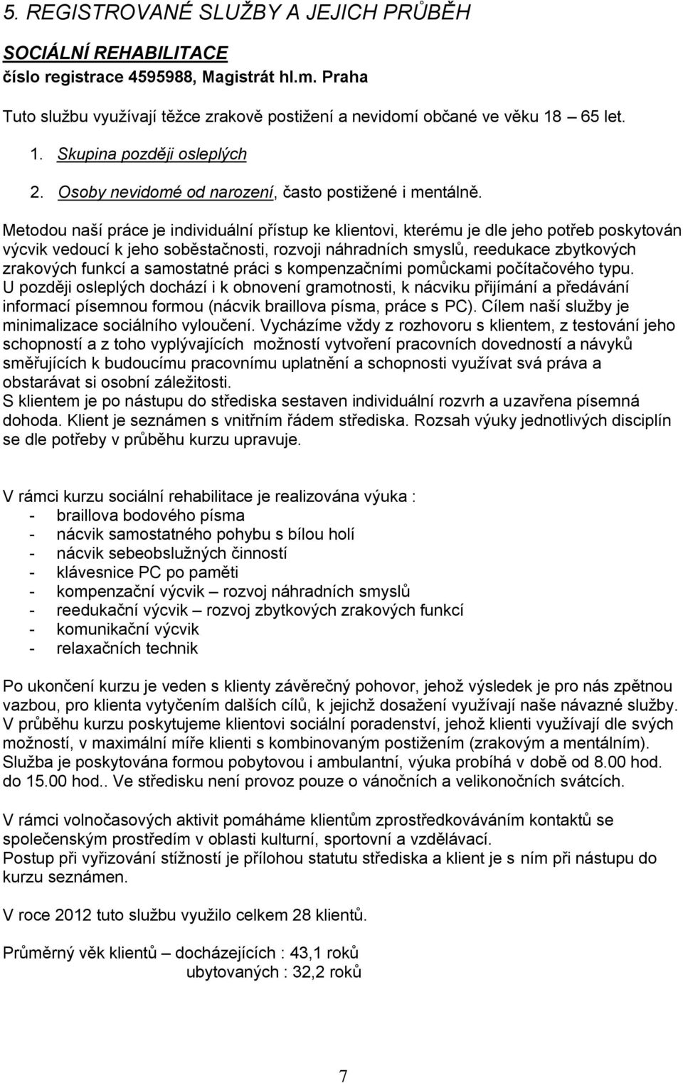 Metodou naší práce je individuální přístup ke klientovi, kterému je dle jeho potřeb poskytován výcvik vedoucí k jeho soběstačnosti, rozvoji náhradních smyslů, reedukace zbytkových zrakových funkcí a