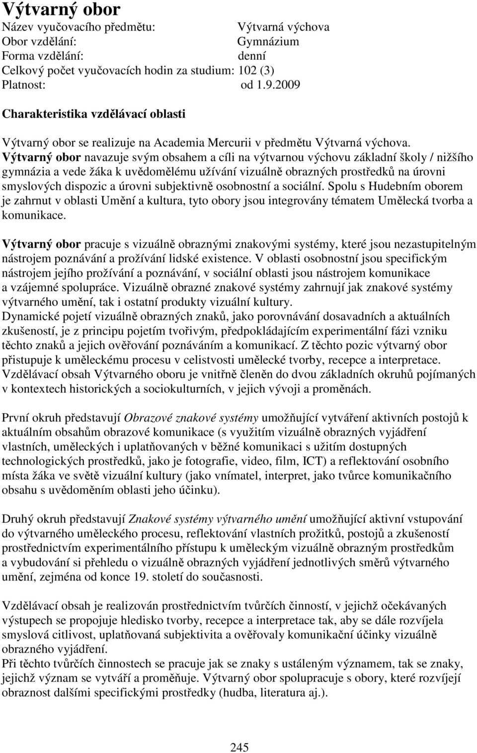 Výtvarný obor navazuje svým obsahem a cíli na výtvarnou výchovu základní školy / nižšího gymnázia a vede žáka k uvědomělému užívání vizuálně obrazných prostředků na úrovni smyslových dispozic a