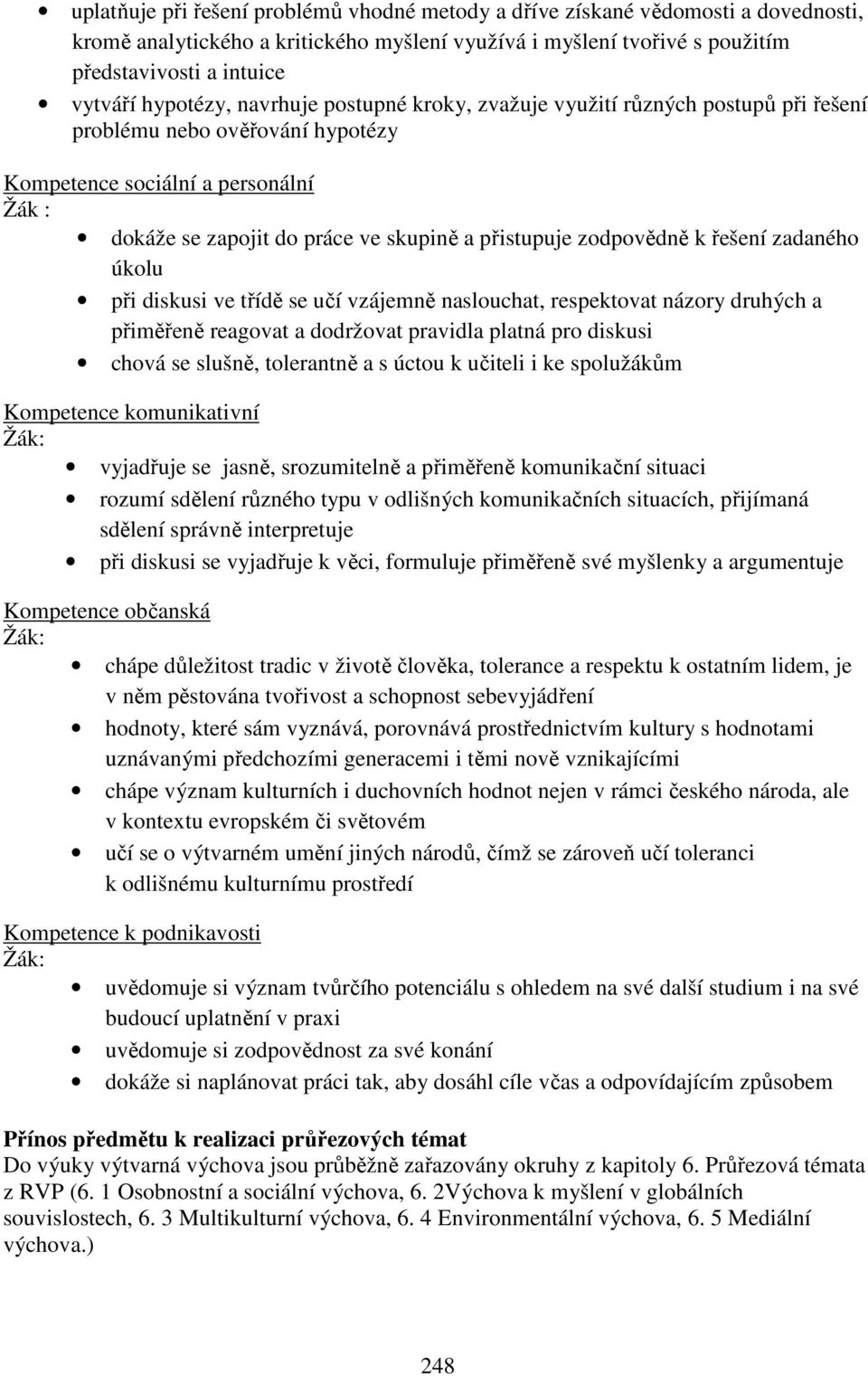 přistupuje zodpovědně k řešení zadaného úkolu při diskusi ve třídě se učí vzájemně naslouchat, respektovat názory druhých a přiměřeně reagovat a dodržovat pravidla platná pro diskusi chová se slušně,