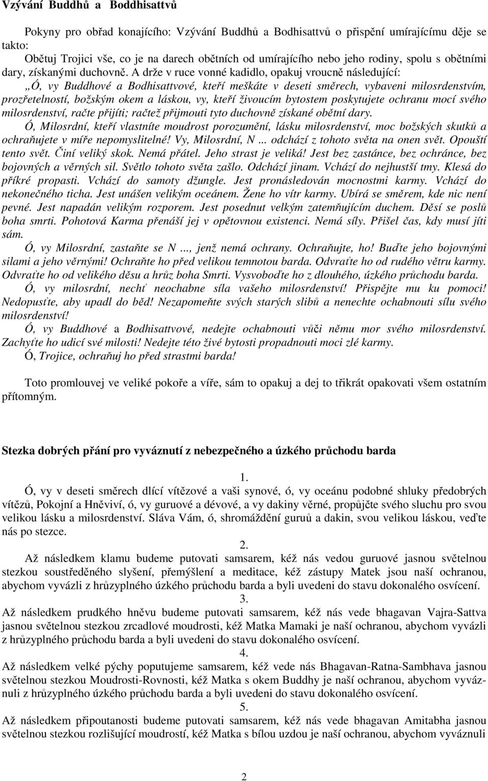 A drže v ruce vonné kadidlo, opakuj vroucně následující: Ó, vy Buddhové a Bodhisattvové, kteří meškáte v deseti směrech, vybaveni milosrdenstvím, prozřetelností, božským okem a láskou, vy, kteří