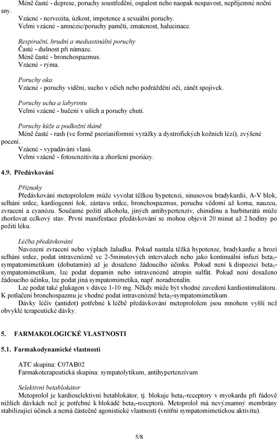 Poruchy oka Vzácné - poruchy vidění, sucho v očích nebo podráždění očí, zánět spojivek. Poruchy ucha a labyrintu Velmi vzácné - hučení v uších a poruchy chuti.