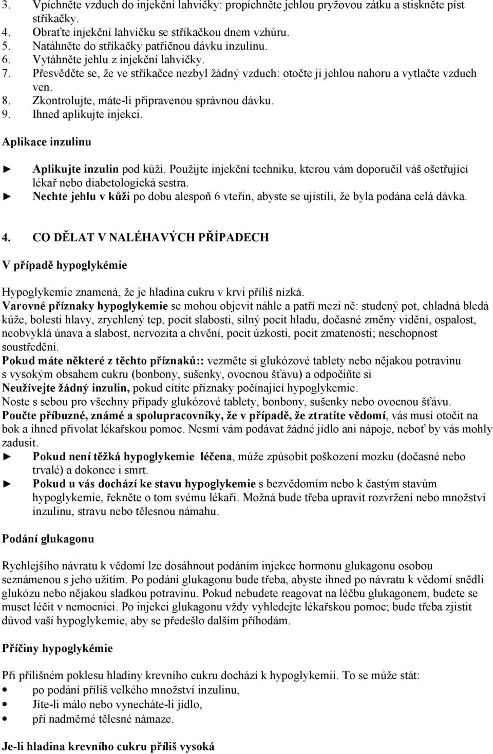 Zkontrolujte, máte-li připravenou správnou dávku. 9. Ihned aplikujte injekci. Aplikace inzulinu Aplikujte inzulin pod kůži.