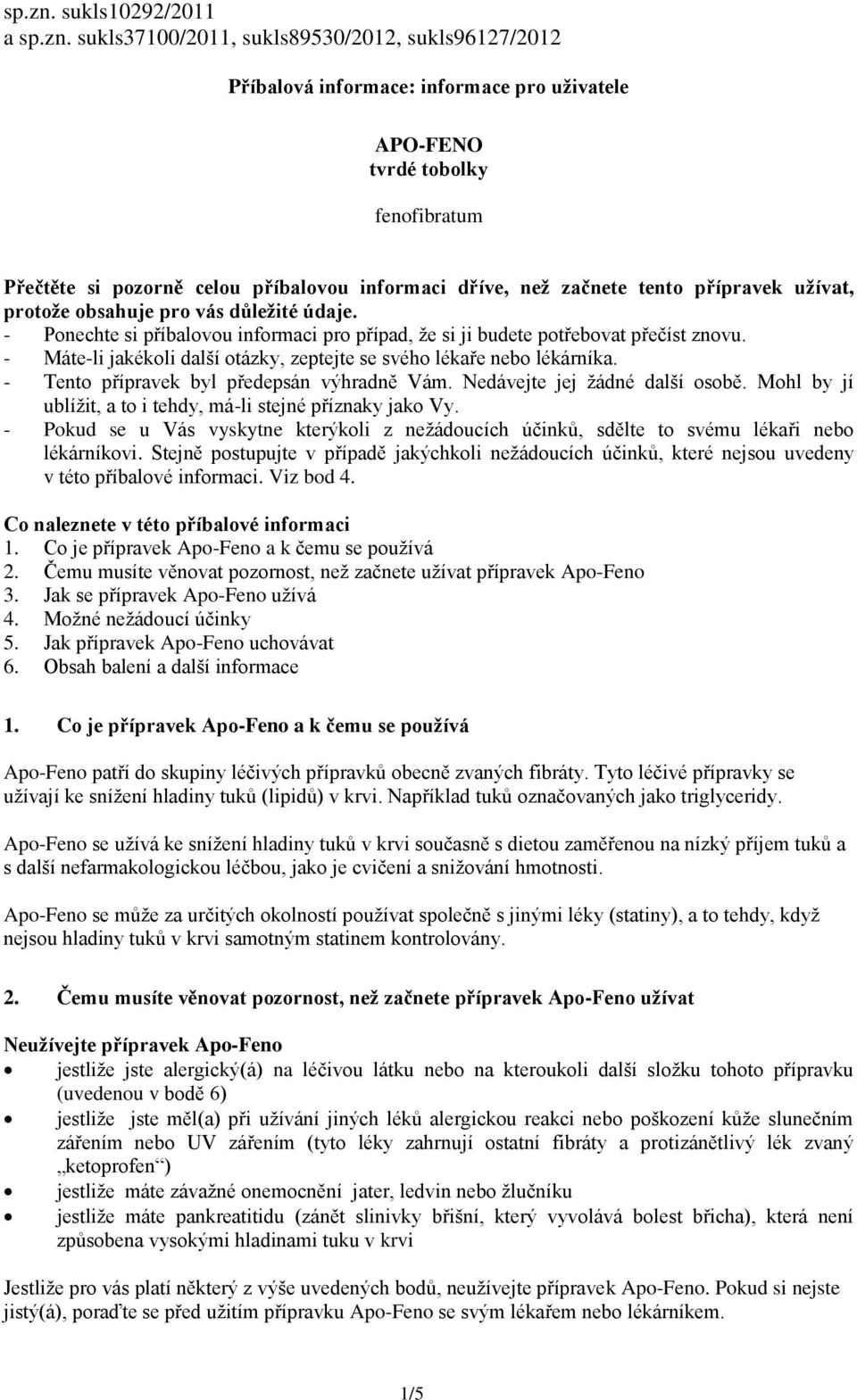 dříve, než začnete tento přípravek užívat, protože obsahuje pro vás důležité údaje. - Ponechte si příbalovou informaci pro případ, že si ji budete potřebovat přečíst znovu.