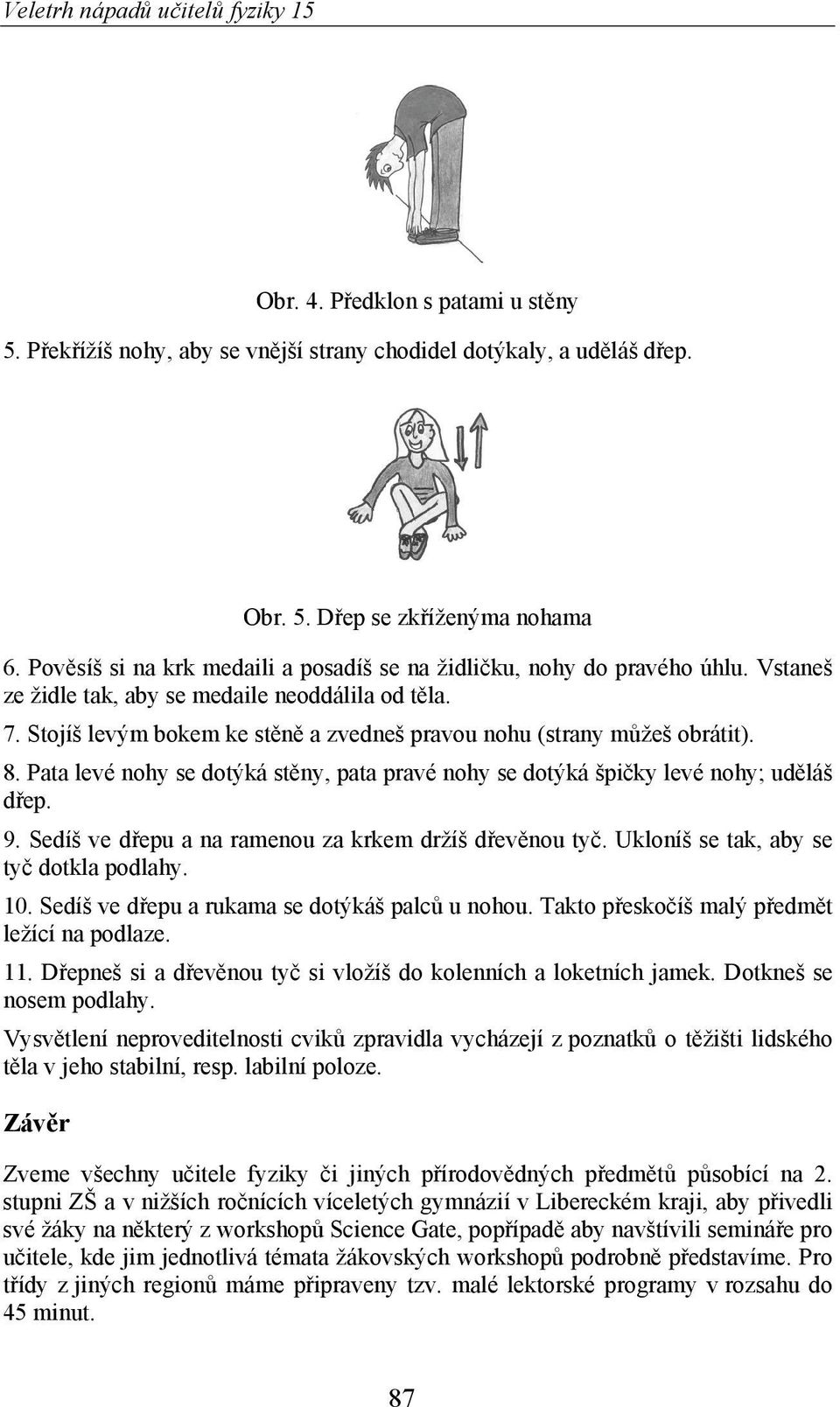 Stojíš levým bokem ke st n a zvedneš pravou nohu (strany m žeš obrátit). 8. Pata levé nohy se dotýká st ny, pata pravé nohy se dotýká špi ky levé nohy; ud láš d ep. 9.