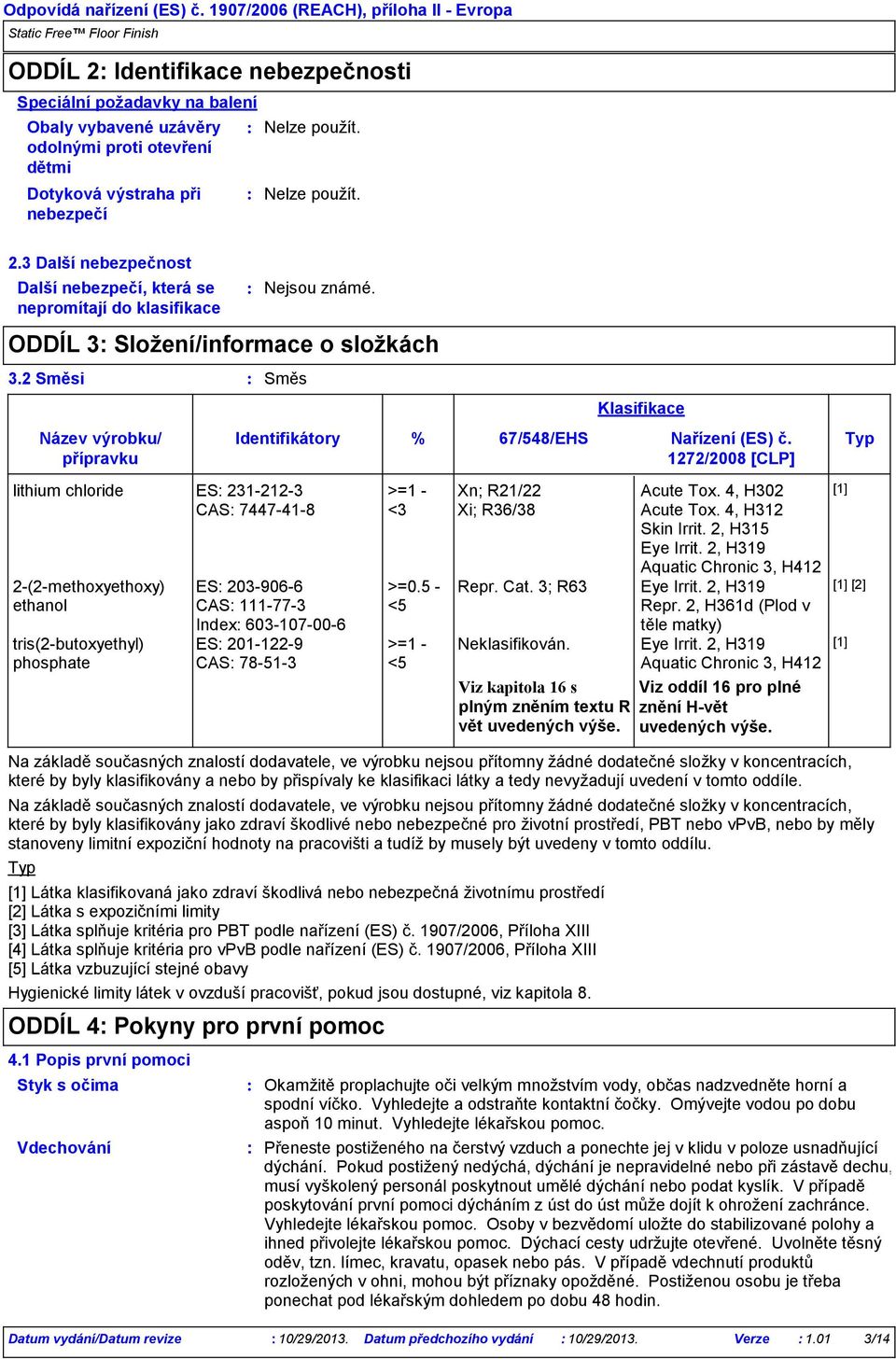 Nelze použít. 2.3 Další nebezpečnost Další nebezpečí, která se nepromítají do klasifikace Nejsou známé. ODDÍL 3 Složení/informace o složkách 3.