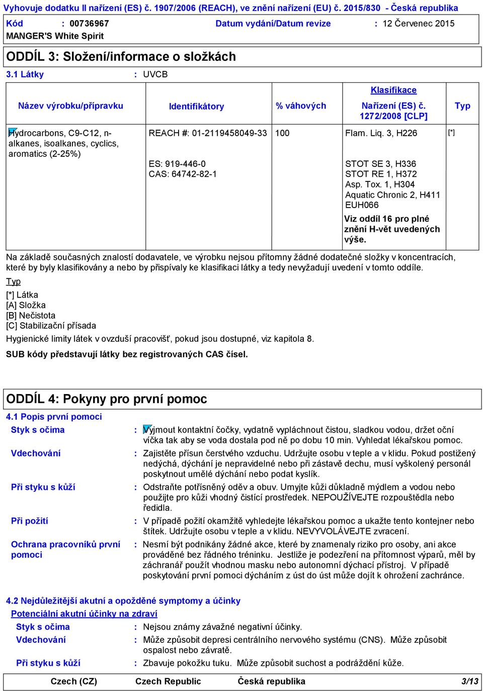 limity látek v ovzduší pracovišť, pokud jsou dostupné, viz kapitola 8. Klasifikace % váhových Nařízení (ES) č. Typ 1272/2008 [CLP] REACH # 01-2119458049-33 100 Flam. Liq.