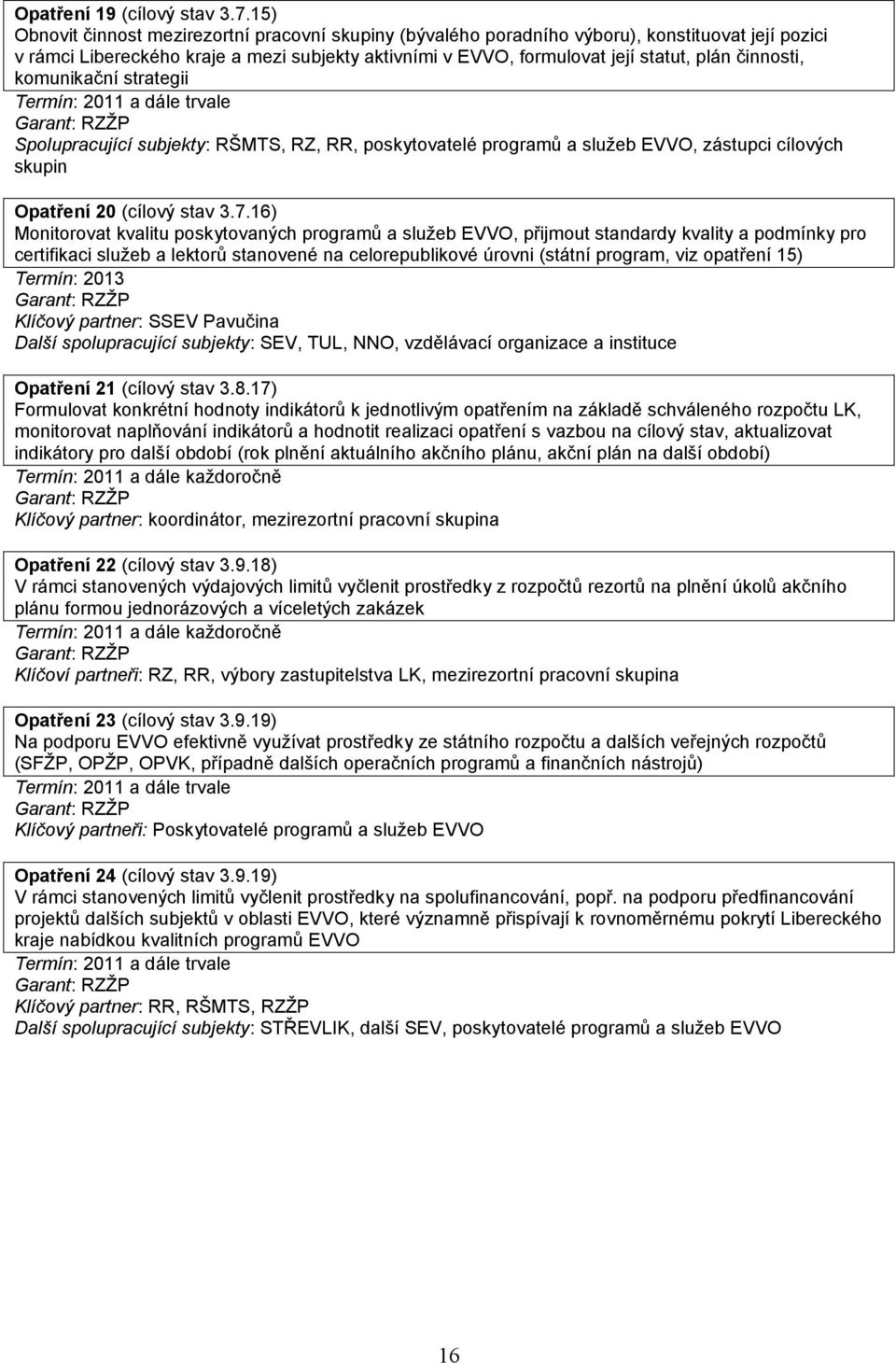 činnosti, komunikační strategii Termín: 2011 a dále trvale Spolupracující subjekty: RŠMTS, RZ, RR, poskytovatelé programů a služeb EVVO, zástupci cílových skupin Opatření 20 (cílový stav 3.7.