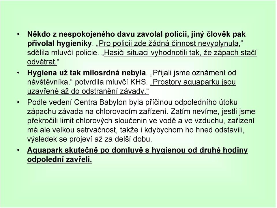 Prostory aquaparku jsou uzavřené až do odstranění závady. Podle vedení Centra Babylon byla příčinou odpoledního útoku zápachu závada na chlorovacím zařízení.