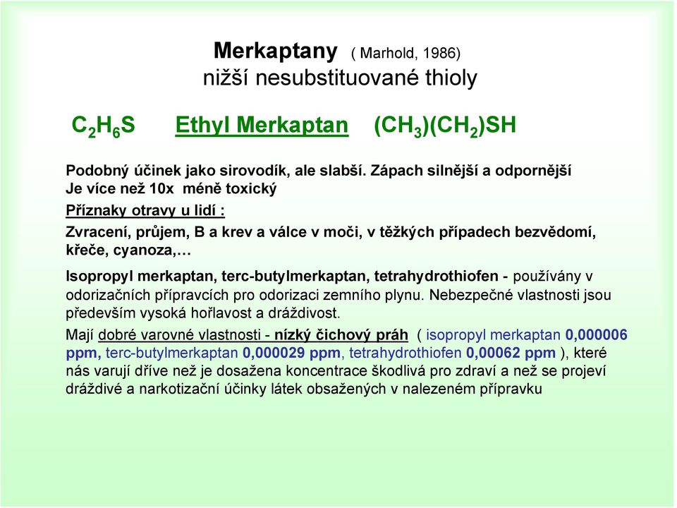 terc-butylmerkaptan, tetrahydrothiofen - používány v odorizačních přípravcích pro odorizaci zemního plynu. Nebezpečné vlastnosti jsou především vysoká hořlavost a dráždivost.