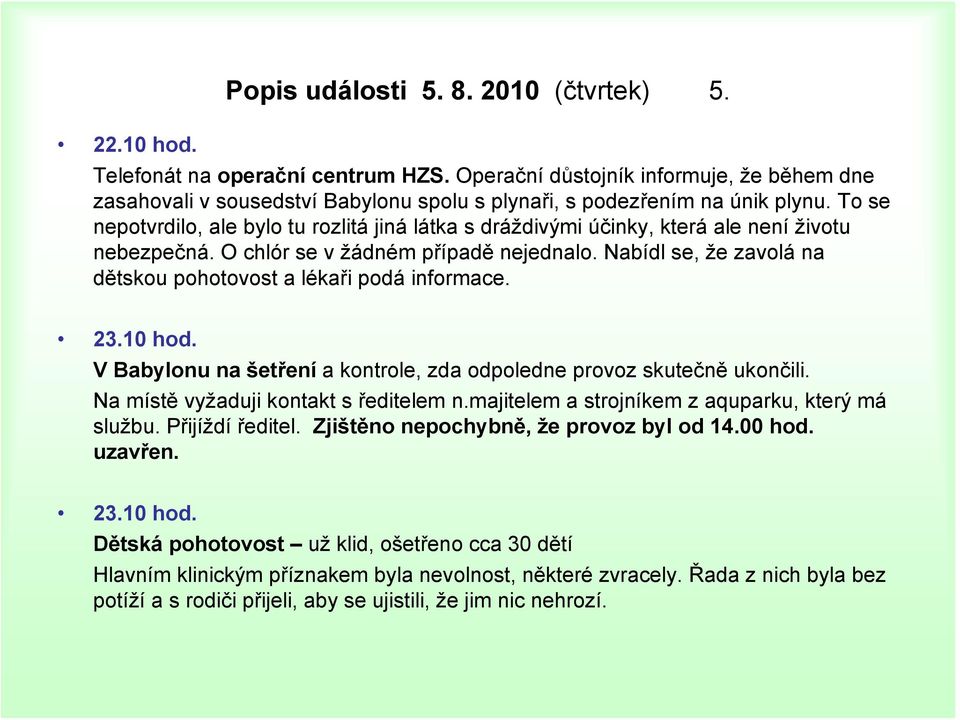 To se nepotvrdilo, ale bylo tu rozlitá jiná látka s dráždivými účinky, která ale není životu nebezpečná. O chlór se v žádném případě nejednalo.