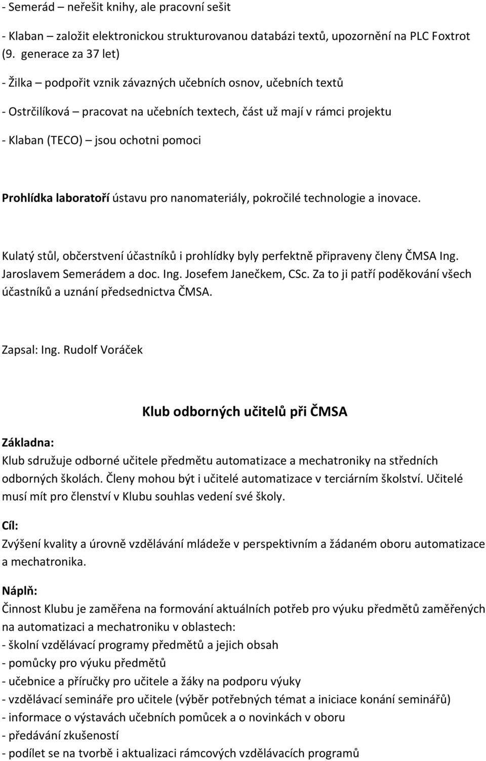 Prohlídka laboratoří ústavu pro nanomateriály, pokročilé technologie a inovace. Kulatý stůl, občerstvení účastníků i prohlídky byly perfektně připraveny členy ČMSA Ing. Jaroslavem Semerádem a doc.