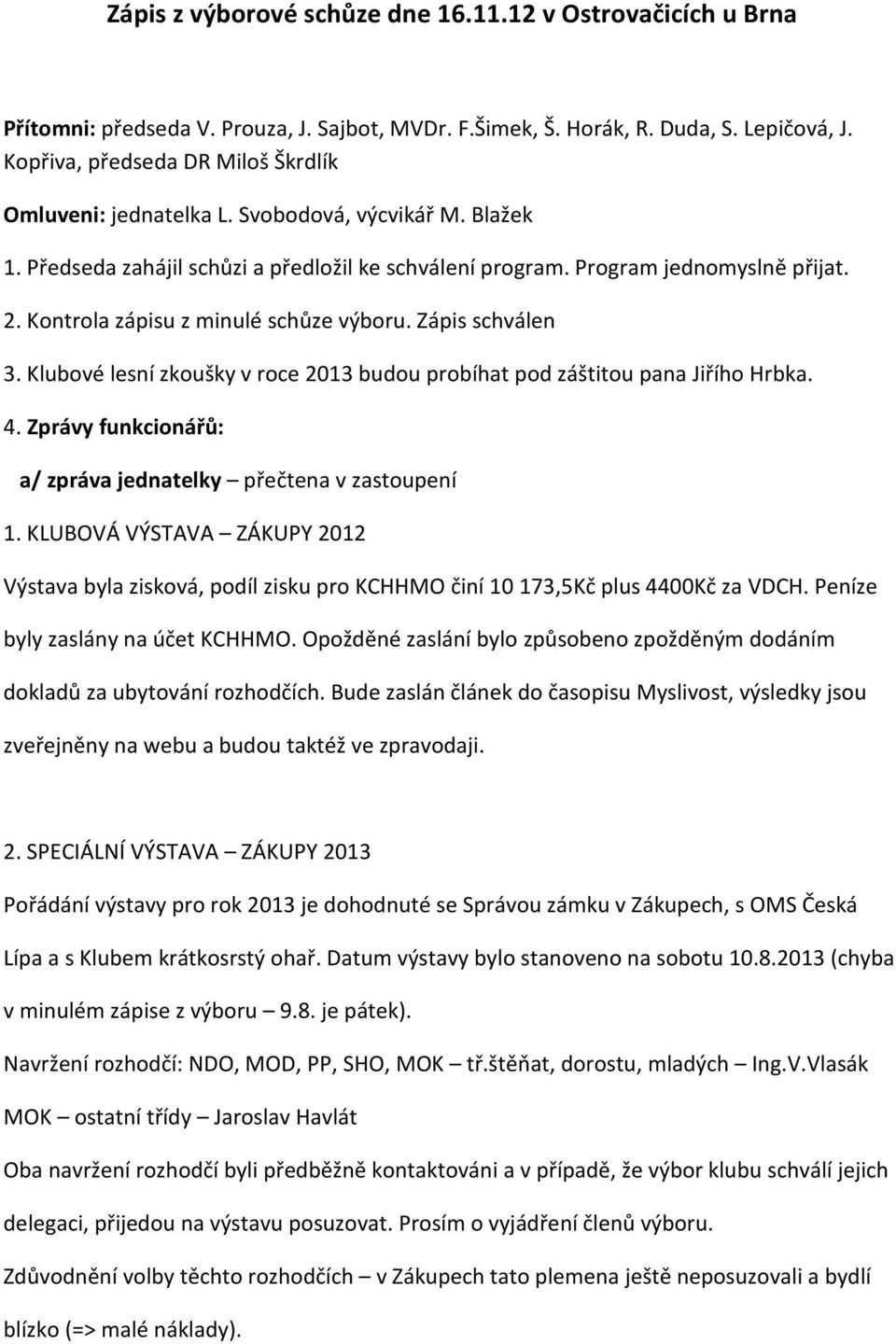 Kontrola zápisu z minulé schůze výboru. Zápis schválen 3. Klubové lesní zkoušky v roce 2013 budou probíhat pod záštitou pana Jiřího Hrbka. 4.