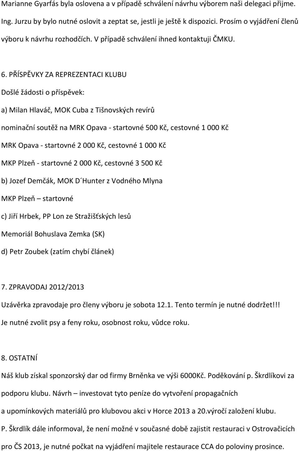 PŘÍSPĚVKY ZA REPREZENTACI KLUBU Došlé žádosti o příspěvek: a) Milan Hlaváč, MOK Cuba z Tišnovských revírů nominační soutěž na MRK Opava - startovné 500 Kč, cestovné 1000 Kč MRK Opava - startovné 2000