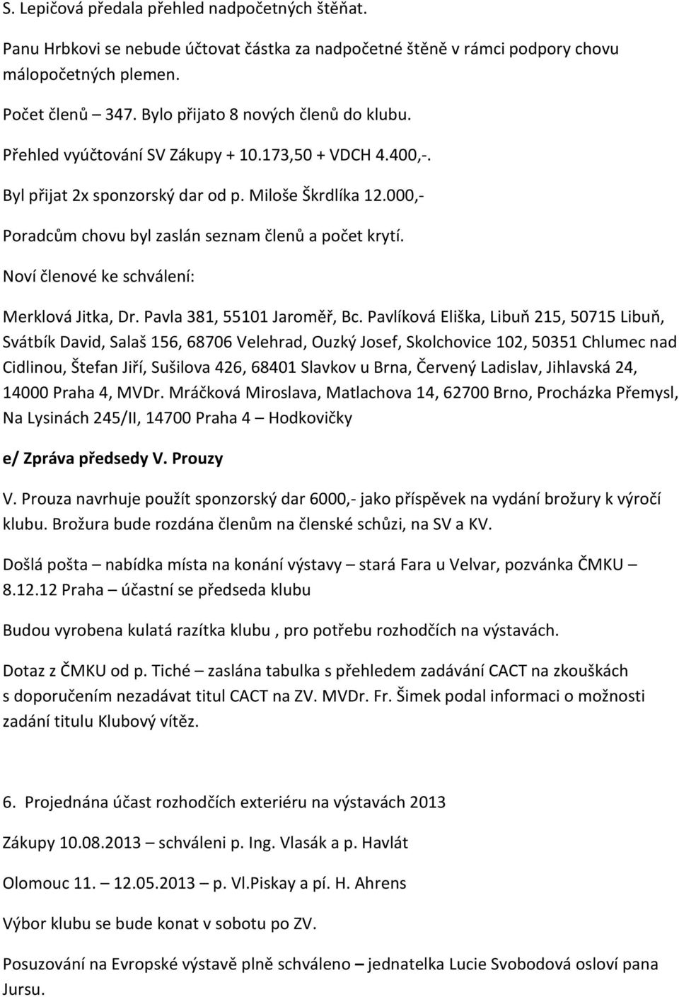 000,- Poradcům chovu byl zaslán seznam členů a počet krytí. Noví členové ke schválení: Merklová Jitka, Dr. Pavla 381, 55101 Jaroměř, Bc.