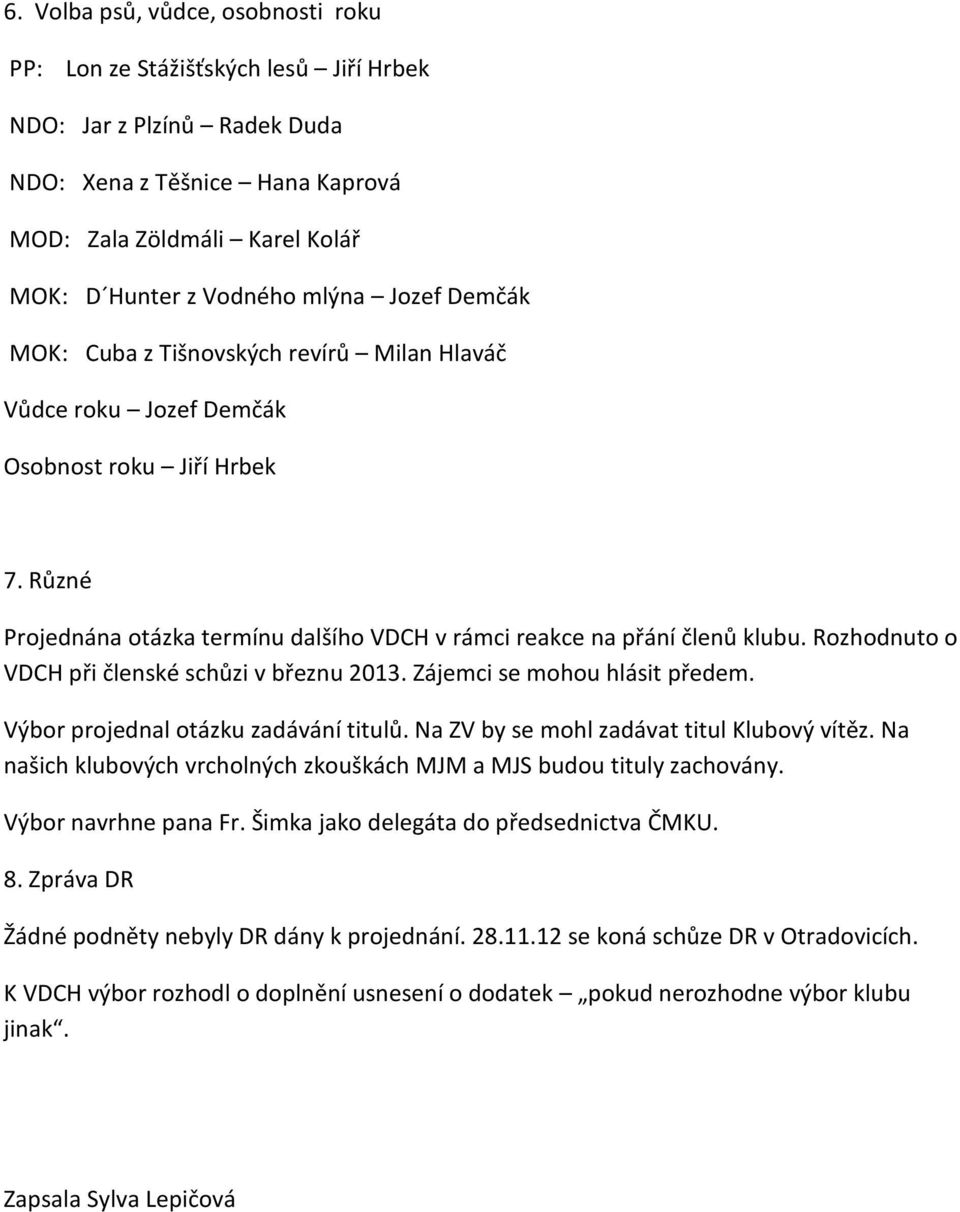 Rozhodnuto o VDCH při členské schůzi v březnu 2013. Zájemci se mohou hlásit předem. Výbor projednal otázku zadávání titulů. Na ZV by se mohl zadávat titul Klubový vítěz.