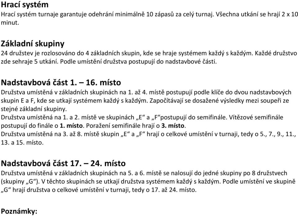 Nadstavbová část 1. 16. místo Družstva umístěná v základních skupinách na 1. až 4. místě postupují podle klíče do dvou nadstavbových skupin E a F, kde se utkají systémem každý s každým.