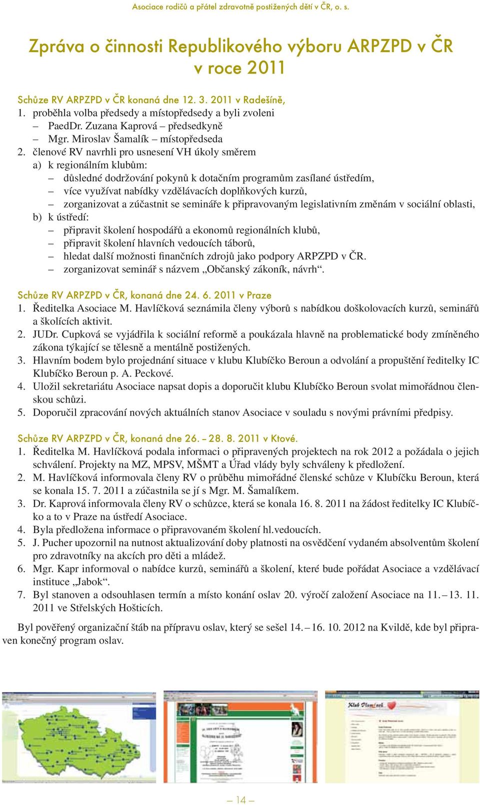 členové RV navrhli pro usnesení VH úkoly směrem a) k regionálním klubům: důsledné dodržování pokynů k dotačním programům zasílané ústředím, více využívat nabídky vzdělávacích doplňkových kurzů,